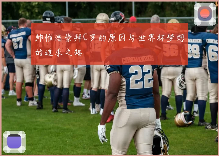 帅惟浩崇拜C罗的原因与世界杯梦想的追求之路