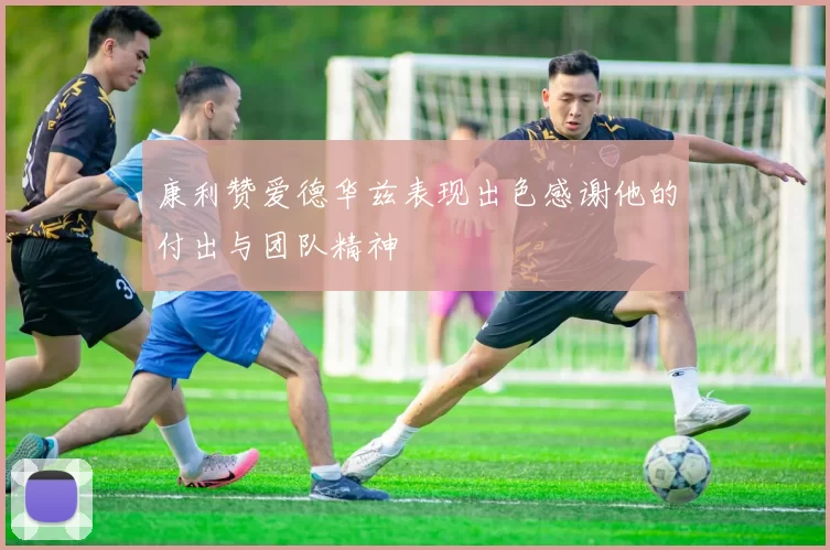 康利赞爱德华兹表现出色感谢他的付出与团队精神