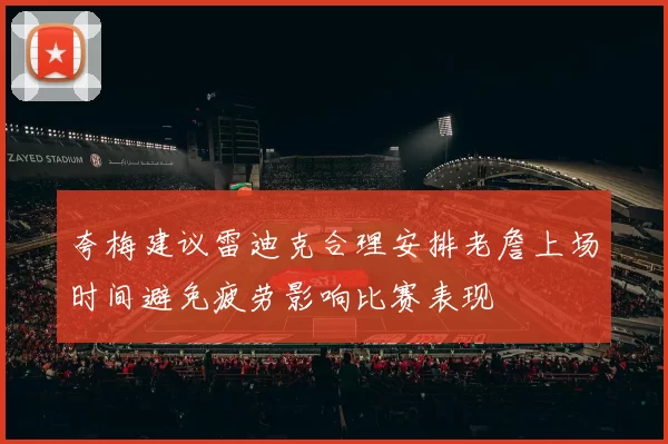 夸梅建议雷迪克合理安排老詹上场时间避免疲劳影响比赛表现