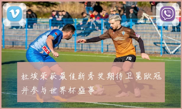 杜埃荣获最佳新秀奖期待卫冕欧冠并参与世界杯盛事