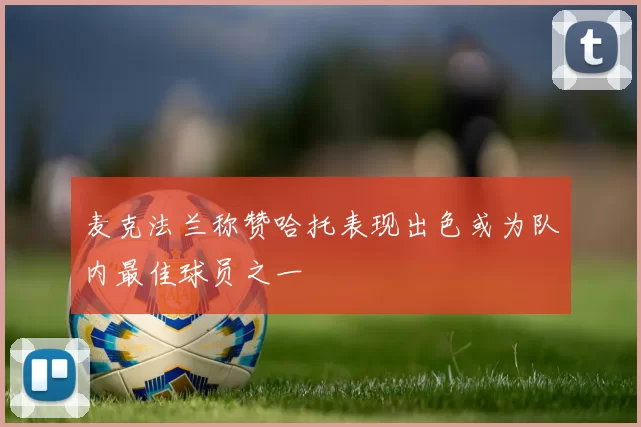 麦克法兰称赞哈托表现出色或为队内最佳球员之一